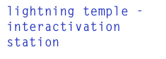 lightning temple -
interactivation station